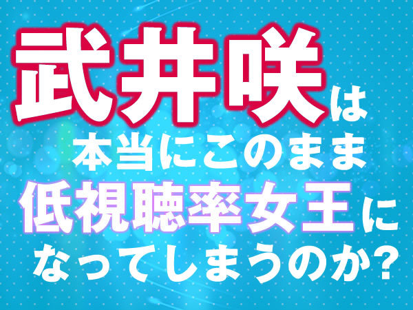 東京全力少女 武井咲は本当にこのまま低視聴率女王になってしまうのか 4 5 ウレぴあ総研