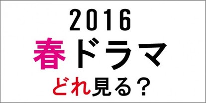 今期はどれ見る 16年 春ドラマ 見どころ情報まとめ 1 4 ウレぴあ総研