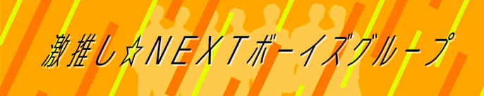 激推し☆NEXTボーイズグループ