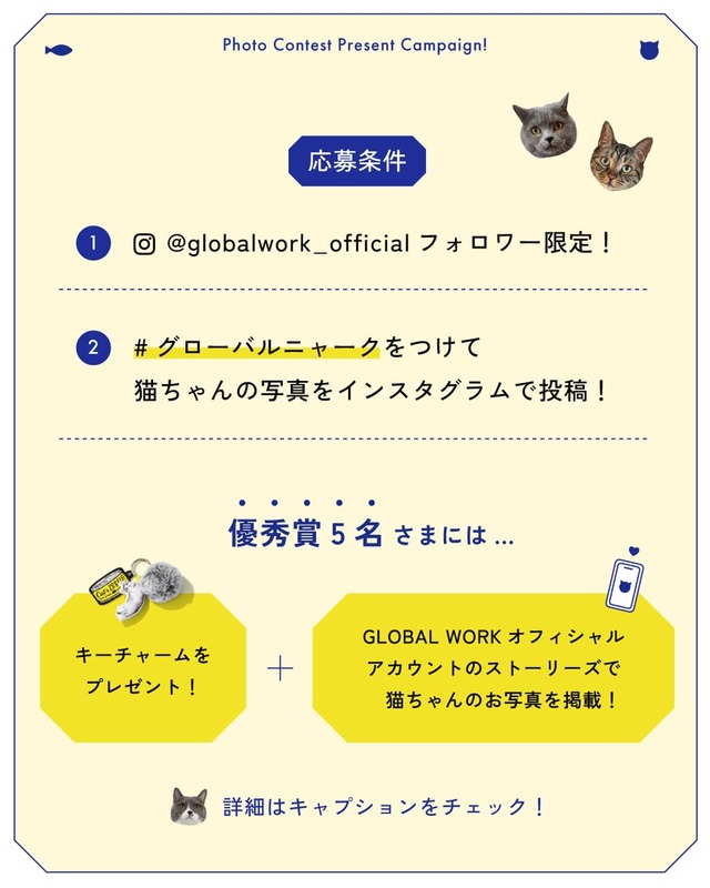 【Cat's ISSUE×グローバルワーク】GLOBAL WORK公式Instagramアカウントのフォロワー限定。 指定のハッシュタグ「#グローバルニャーク」をつけて、愛猫の写真を投稿！