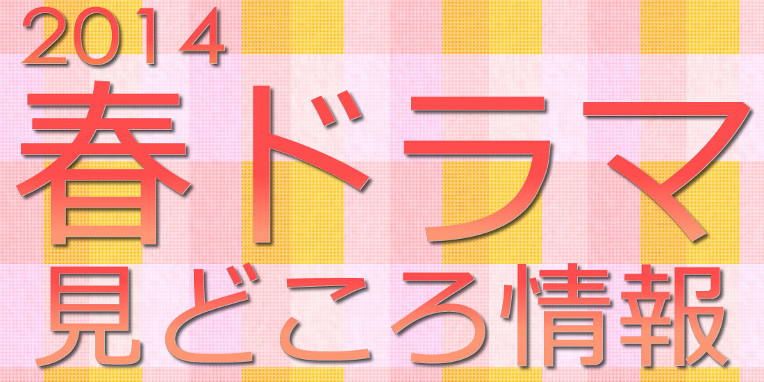 今期はどれ見る 14年 春ドラマ 見どころ情報 1 4 ウレぴあ総研