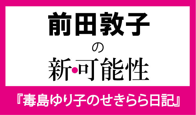 女優 前田敦子を 品定め 毒島ゆり子のせきらら日記 の面白さから見えてきた 新 可能性 1 2 ウレぴあ総研