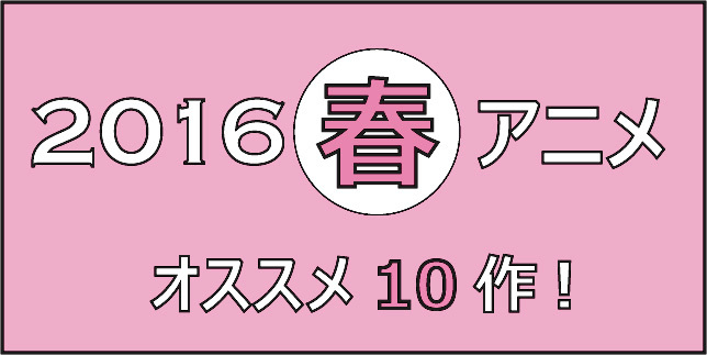 16春アニメ どれ見る これ見よ アニメ好きライターが選ぶオススメ10作 1 3 Medery Character S