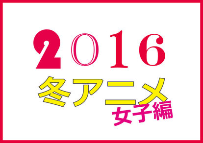 16年冬アニメ アニメ好き女子ライター厳選 女子にオススの 注目作10本 1 3 Medery Character S