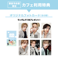 ■事前予約者限定カフェ利用特典：事前予約（825円(税込)/1名）をご利用の上、 メニューをご注文いただいた方に「オリジナルフォトカード（全6種）」をランダムで 1枚プレゼント。