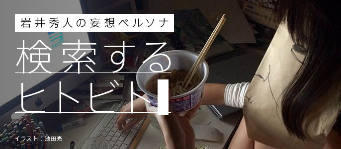 岩井秀人の妄想ペルソナ ～検索するヒトビト～