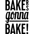 BAKERS gonna BAKE