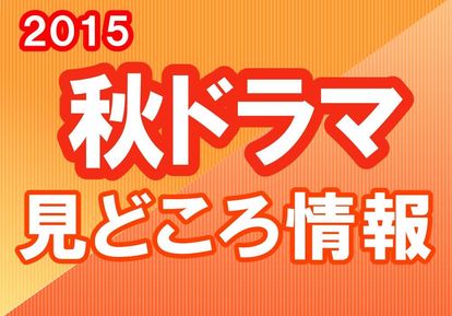 今期はどれ見る 15年 秋ドラマ 見どころ情報 1 4 ウレぴあ総研