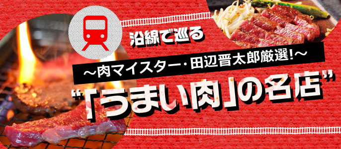 【肉旅】沿線で巡る“「うまい肉」の名店”～肉マイスター・田辺晋太郎厳選!～